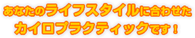 あなたのライフスタイルに合わせたカイロプラクティックです